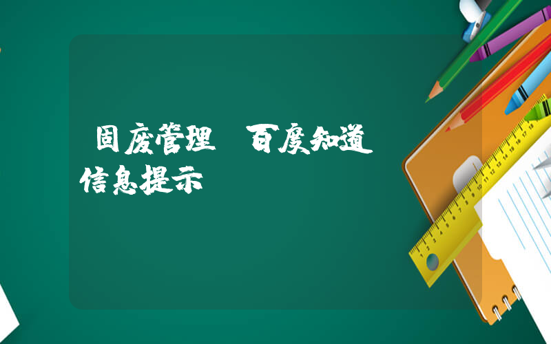 固废管理(百度知道 - 信息提示)